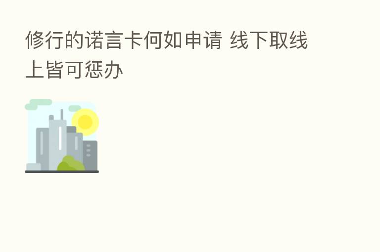 修行的诺言卡何如申请 线下取线上皆可惩办