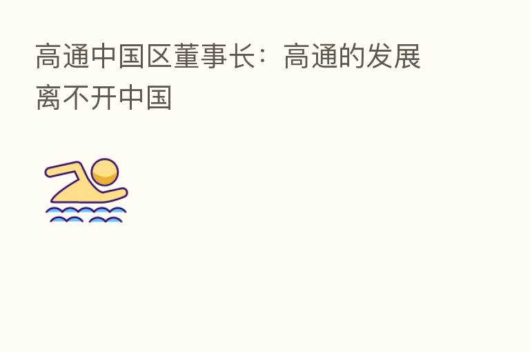 高通中国区董事长:高通的发展离不开中国