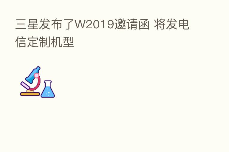 三星发布了W2019邀请函 将发电信定制机型
