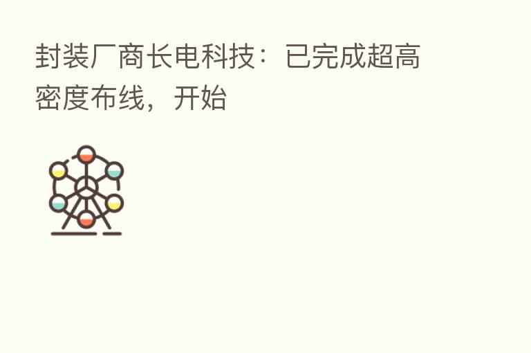 封装厂商长电科技：已完成超高密度布线，开始
