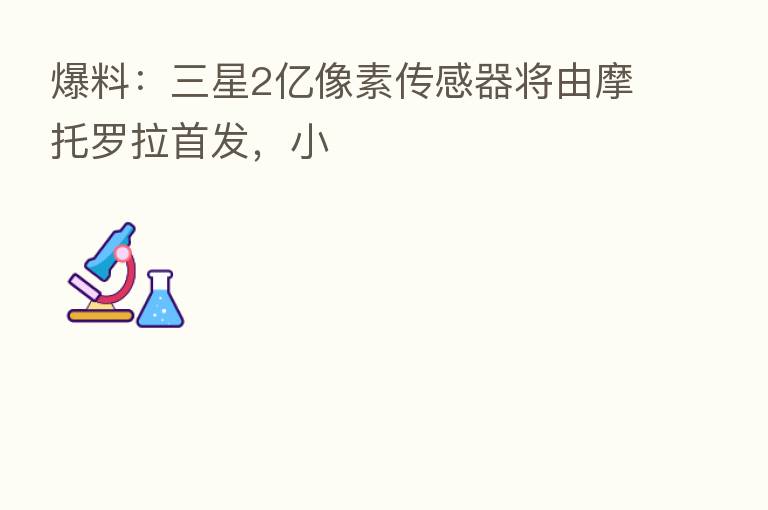 爆料:三星2亿像素传感器将由摩托罗拉首发,小