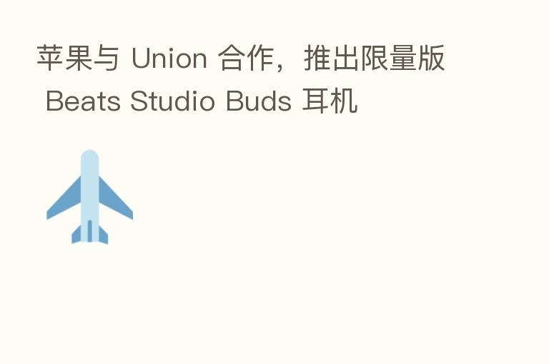 苹果与 Union 合作，推出限量版 Beats Studio Buds 耳机