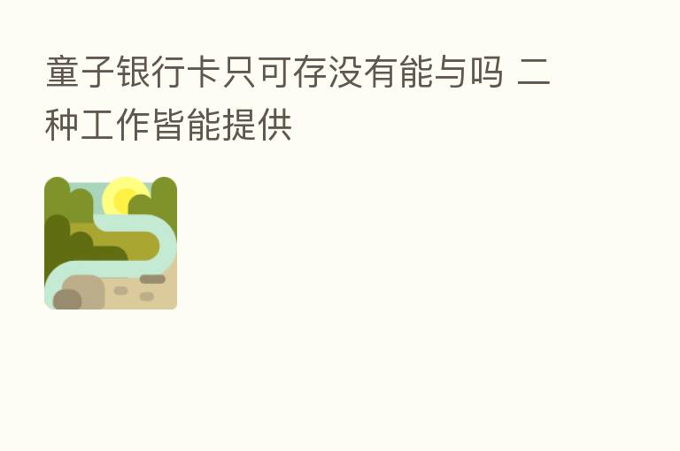 童子银行卡只可存没有能与吗 二种工作皆能提供