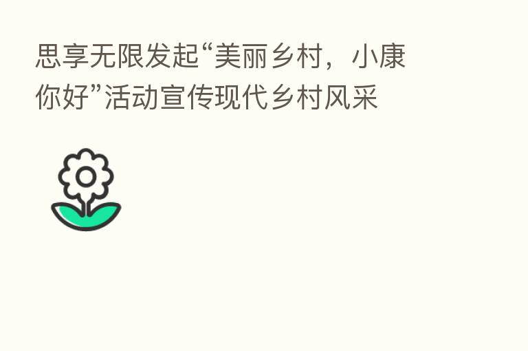 思享无限发起“美丽乡村,小康你好”活动宣传现代乡村风采