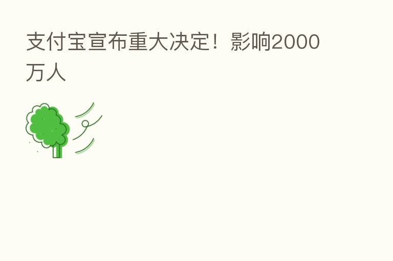 支付宝宣布重大决定！影响2000万人