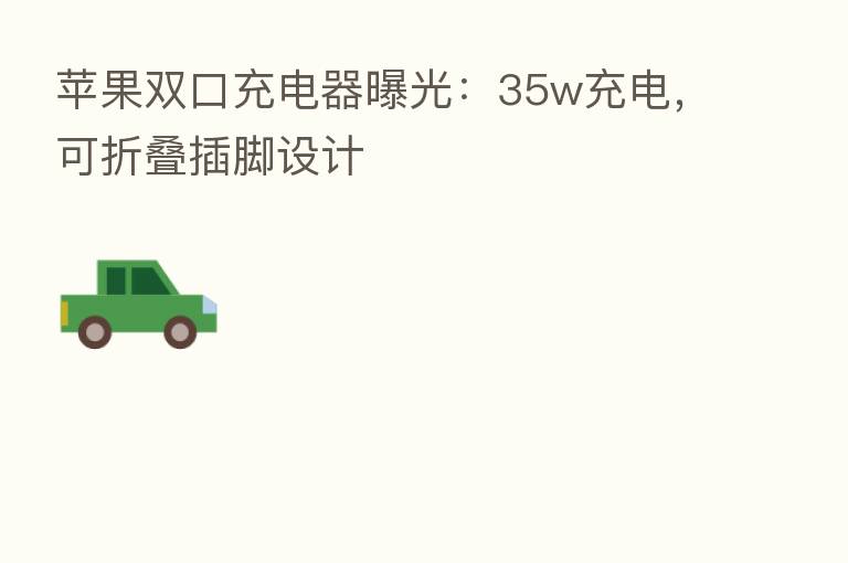 苹果双口充电器曝光:35w充电,可折叠插脚设计