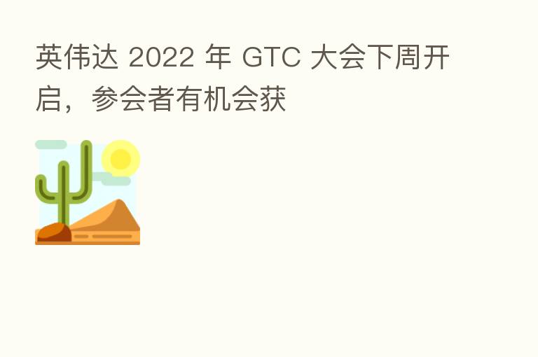 英伟达 2022 年 GTC 大会下周开启,参会者有机会获