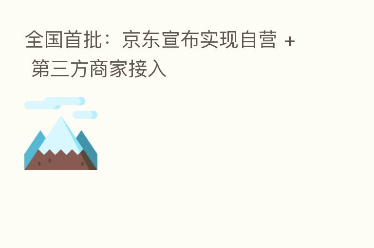 全国首批：京东宣布实现自营 +    三方商家接入