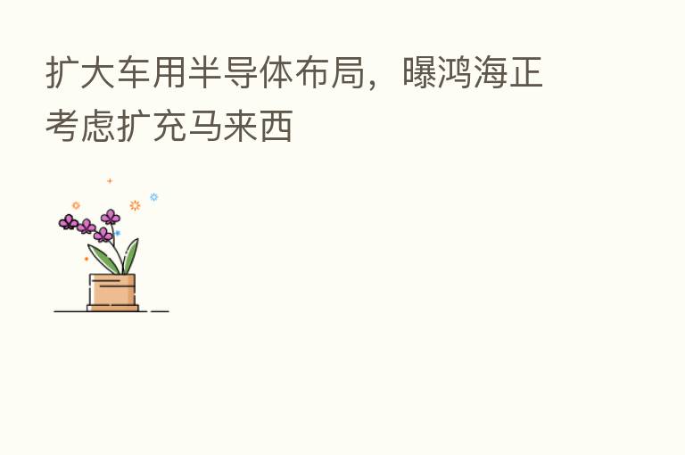 扩大车用半导体布局,曝鸿海正考虑扩充马来西