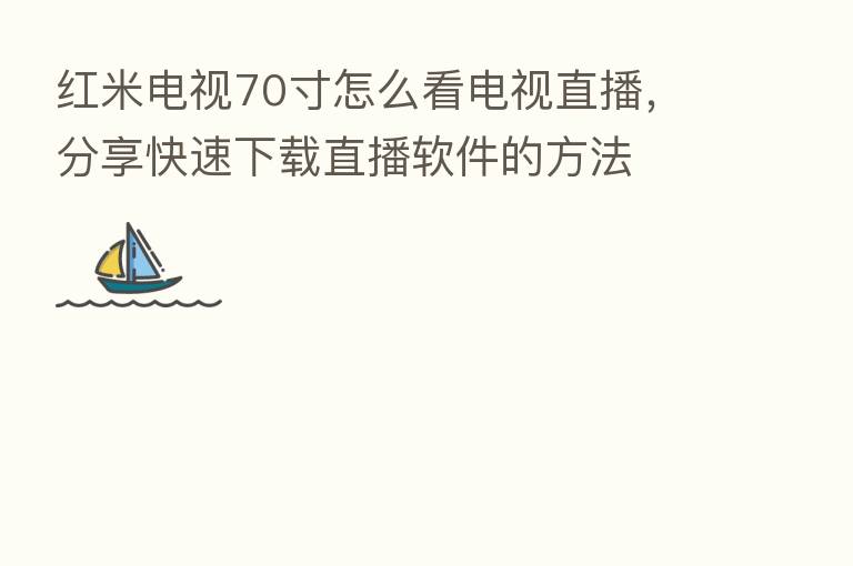 红米电视70寸怎么看电视直播，      快速下载直播软件的方法