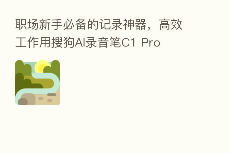 职场新手必备的记录神器,高效工作用搜狗AI录音笔C1 Pro