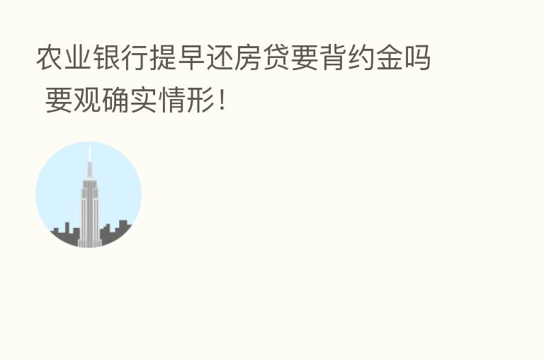 农业银行提早还房贷要背约金吗 要观确实情形！