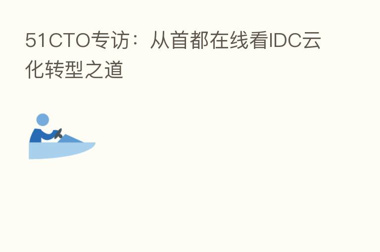 51CTO专访：从首都在线看IDC云化转型之道