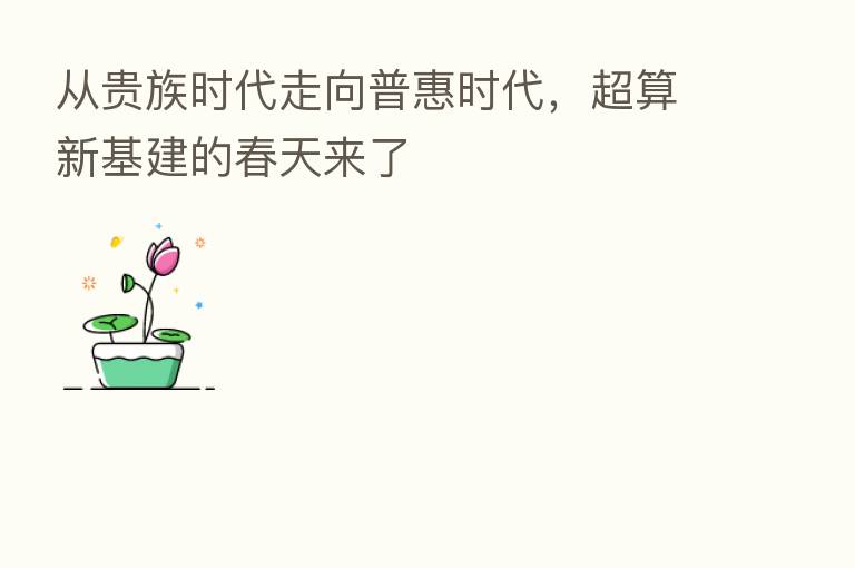 从贵族时代走向普惠时代,超算新基建的春天来了