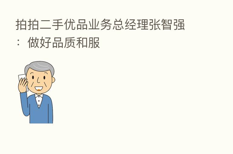 拍拍二手优品业务总经理张智强:做好品质和服