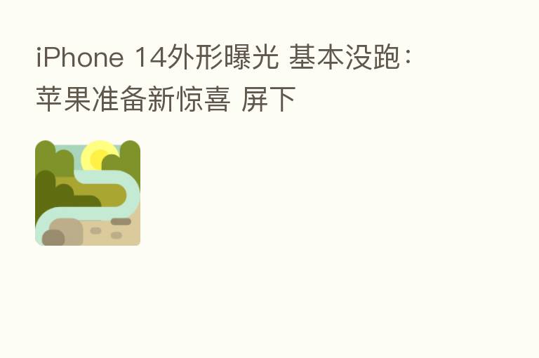 iPhone 14外形曝光 基本没跑:苹果准备新惊喜 屏下