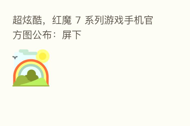 超炫酷，红魔 7 系列游戏手机官方图公布：屏下