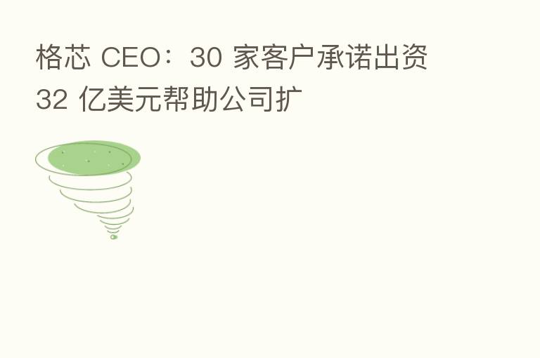格芯 CEO:30 家客户承诺出资 32 亿美元帮助公司扩