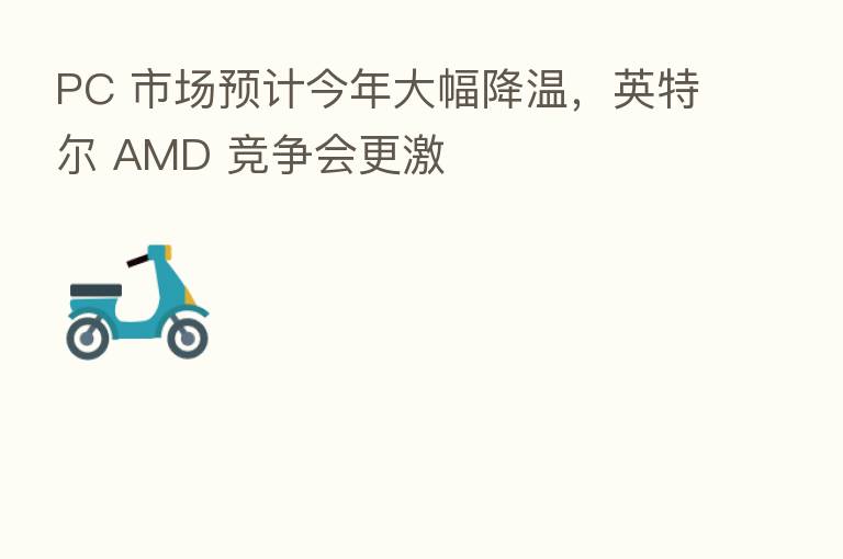 PC 市场预计今年大幅降温，英特尔 AMD 竞争会更激