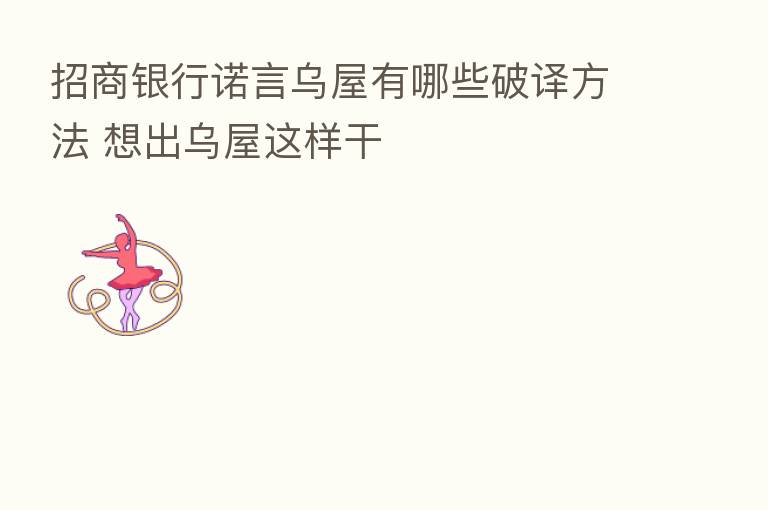 招商银行诺言乌屋有哪些破译方法 想出乌屋这样干
