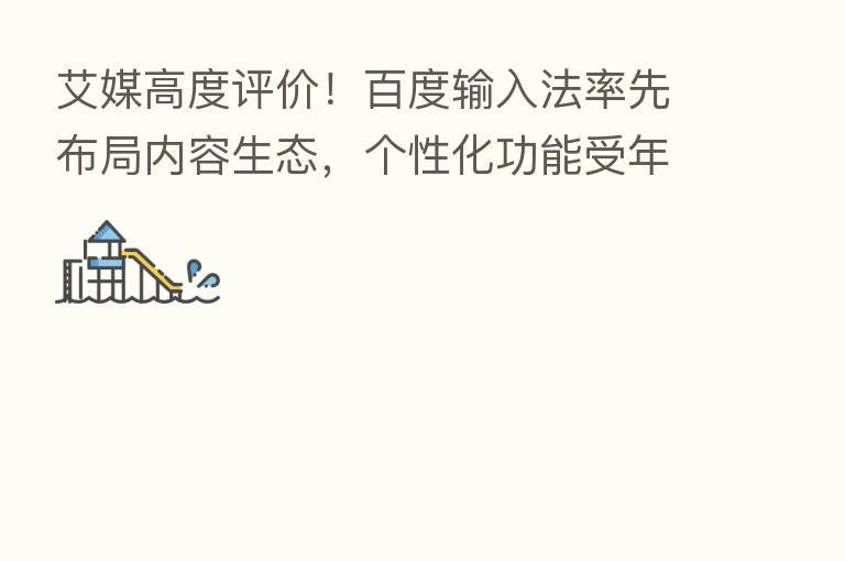 艾媒高度评价!百度输入法率先布局内容生态,个性化功能受年轻人喜爱