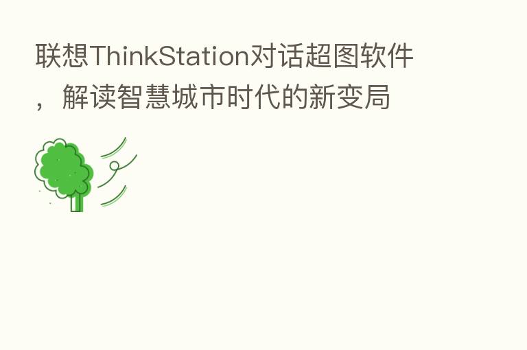 联想ThinkStation对话超图软件，解读智慧城市时代的新变局