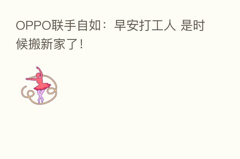 OPPO联手自如:早安打工人 是时候搬新家了!