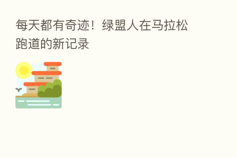 每天都有奇迹!绿盟人在马拉松跑道的新记录