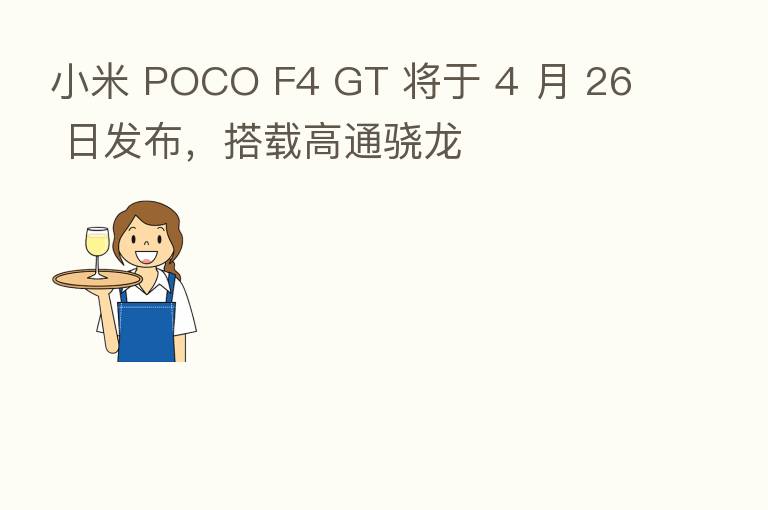 小米 POCO F4 GT 将于 4 月 26 日发布,搭载高通骁龙