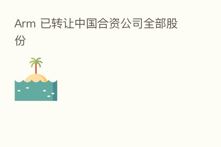 Arm 已转让中国合资公司全部股份