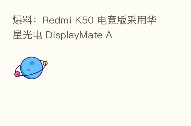 爆料:Redmi K50 电竞版采用华星光电 DisplayMate A
