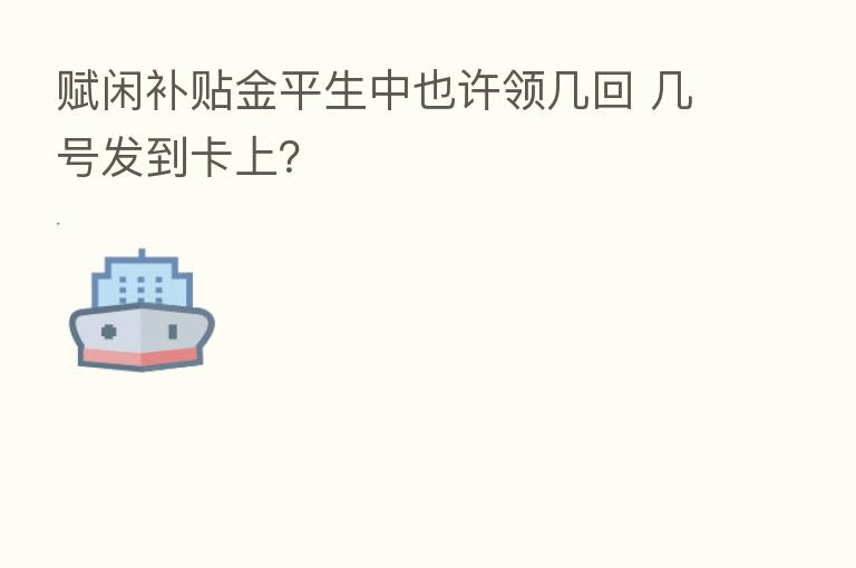 赋闲补贴金平生中也许领几回 几号发到卡上？