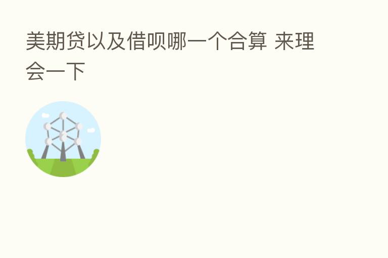 美期贷以及借呗哪一个合算 来理会一下