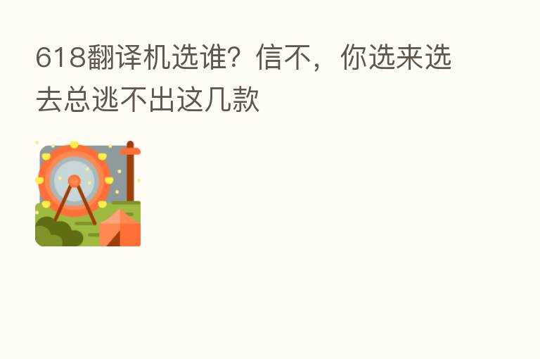 618翻译机选谁?信不,你选来选去总逃不出这几款