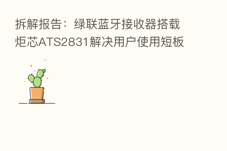 拆解报告：绿联蓝牙接收器搭载炬芯ATS2831解决用户使用短板