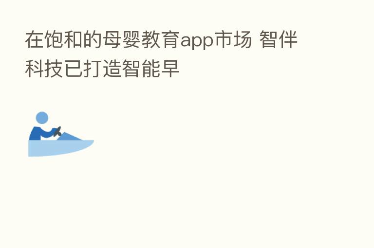 在饱和的母婴教育app市场 智伴科技已打造智能早