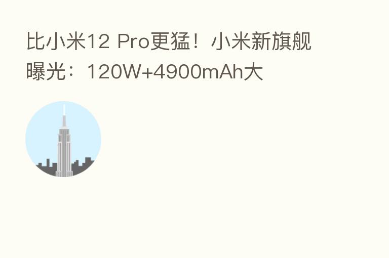 比小米12 Pro更猛！小米新旗舰曝光：120W+4900mAh大
