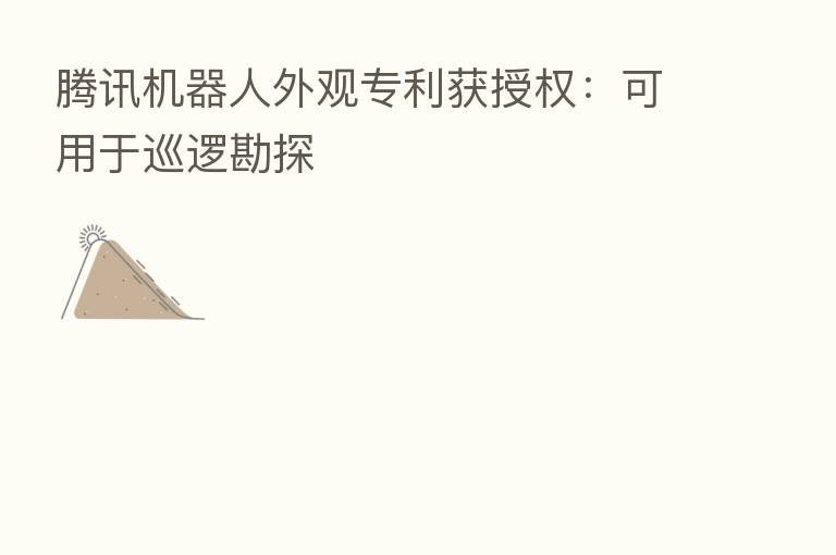 腾讯机器人外观专利获授权：可用于巡逻勘探