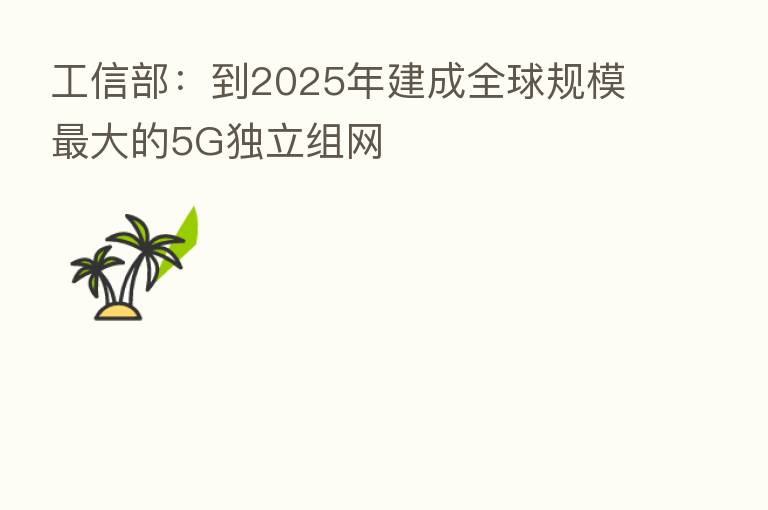 工信部：到2025年建成全球规模   大的5G独立组网