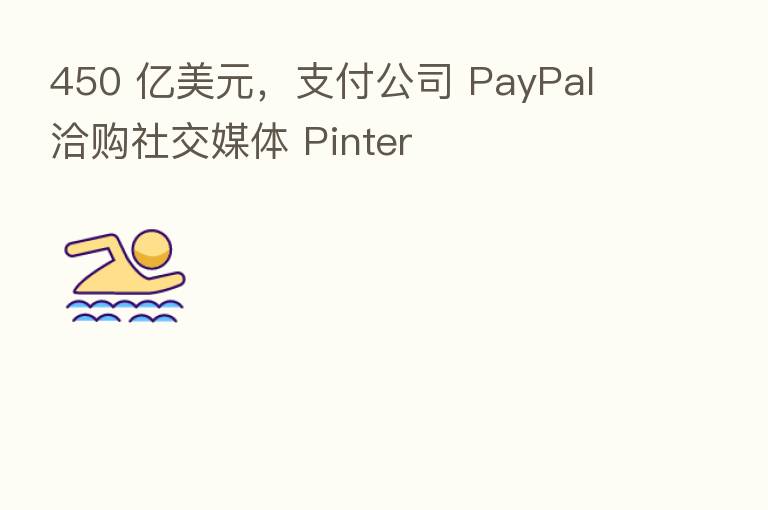 450 亿美元,支付公司 PayPal 洽购社交媒体 Pinter