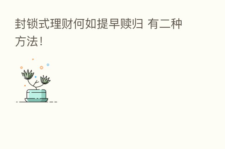 封锁式理财何如提早赎归 有二种方法!