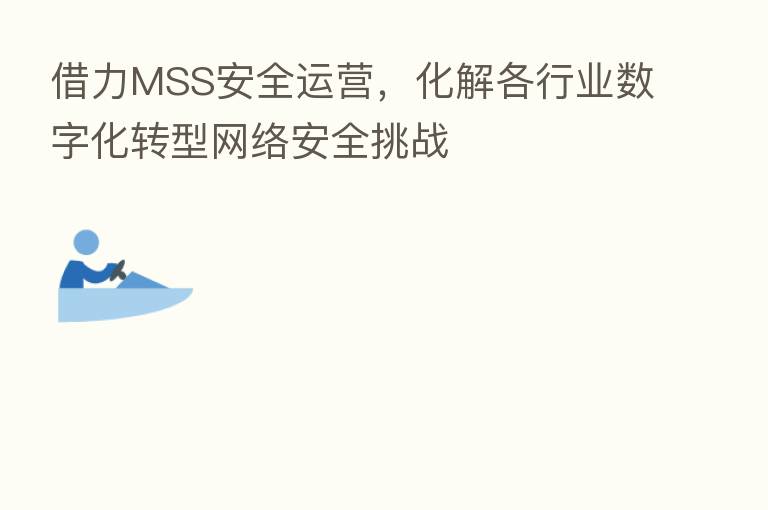 借力MSS安全运营，化解各行业数字化转型网络安全挑战