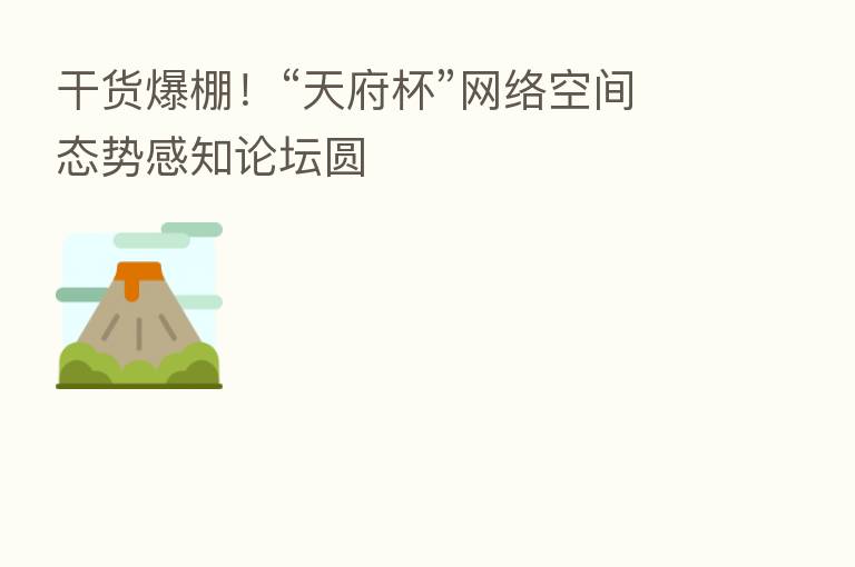 干货爆棚！“天府杯”网络空间态势感知论坛圆