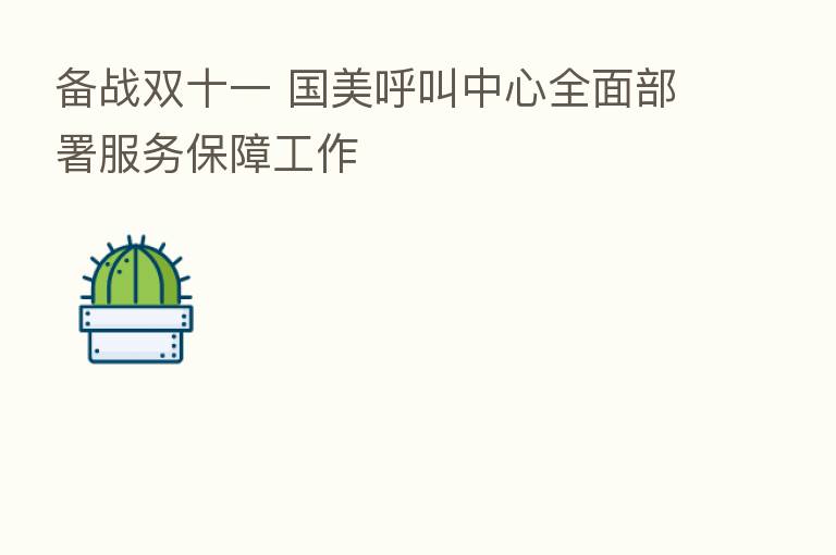 备战双十一 国美呼叫中心全面部署服务保障工作