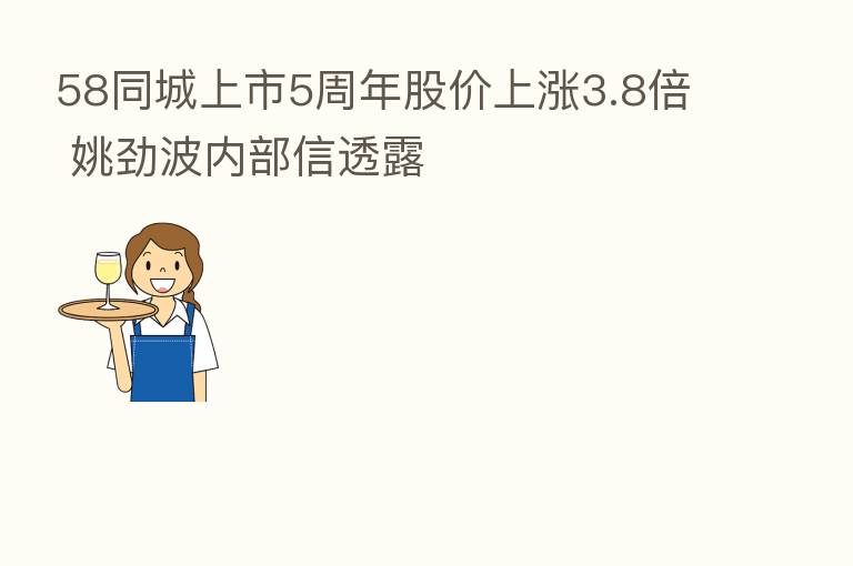 58同城上市5周年股价上涨3.8倍 姚劲波内部信透露