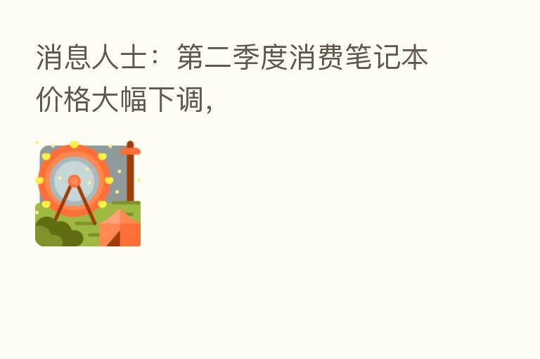 消息人士: 二季度消费笔记本价格大幅下调,
