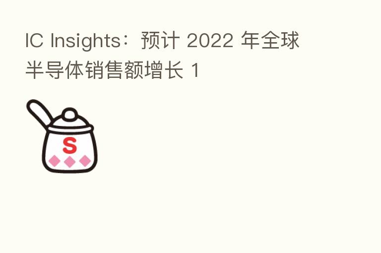 IC Insights:预计 2022 年全球半导体销售额增长 1