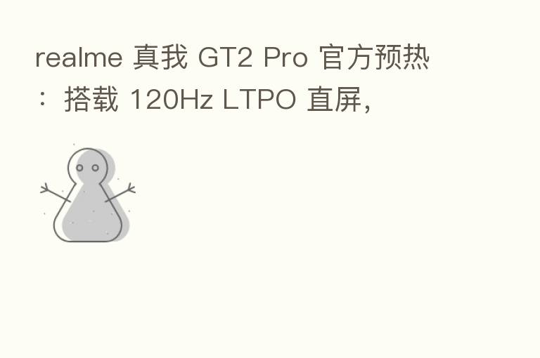 realme 真我 GT2 Pro 官方预热:搭载 120Hz LTPO 直屏,