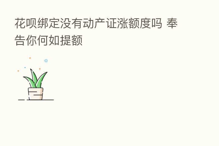 花呗绑定没有动产证涨额度吗 奉告你何如提额