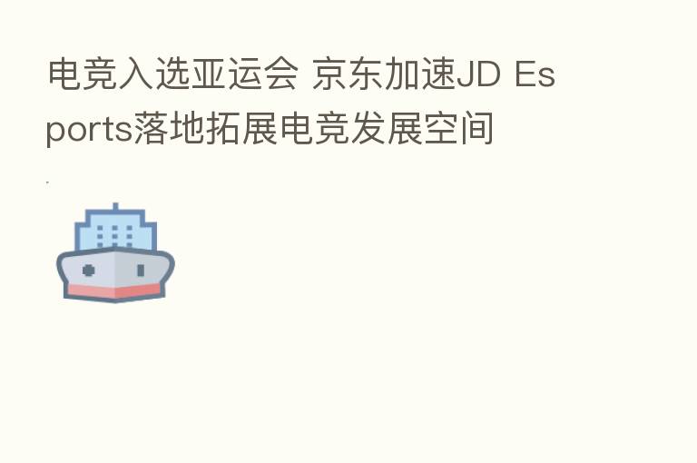 电竞入选亚运会 京东加速JD Esports落地拓展电竞发展空间